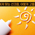 나에게 맞는 선크림, 어떻게 고를까?
