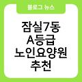 잠실7동 A등급 노인요양원 추천 가격비용 시설 노인치매요양원잘하는곳 간병비지원