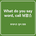 미드, 영화 단골표현인 What do you say, word, call의 정확한 뉘앙스와 활용