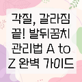 발뒤꿈치 갈라짐과 각질, 이제 걱정 끝! 관리 팁 A to Z 완벽 가이드