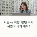 어디서 살까? 서울·지방 청년 주거 혜택 완전 비교