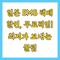 일본 EMS 택배 할인, 무료픽업! 최저가 보내는 꿀팁