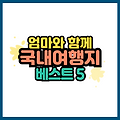 국내 모녀 여행지 추천 엄마와 함께 가기 좋은 국내여행 BEST 5 교통편 맛집 볼거리 총정리