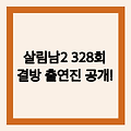 살림하는 남자들 시즌2 328회 결방 출연진 조성모 현진영 육중완 유부남 양양 여행과 전태풍 이희철 등장 공식영상!