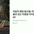 "자동차 캠핑 필수템: 여행지에서 쓸모 있는 차량용 아이템 BEST 10" 🚗🏕️