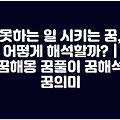 못하는 일 시키는 꿈, 어떻게 해석할까? | 꿈해몽 꿈풀이 꿈해석 꿈의미
