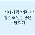 다낭에서 꼭 방문해야 할 장소 탐방, 숨은 보물 찾기