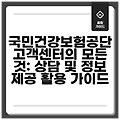 국민건강보험공단 고객센터의 모든 것: 상담 및 정보 제공 활용 가이드