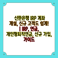 신한은행 IRP 계좌 개설, 신규 고객도 쉽게! | IRP, 연금, 개인형퇴직연금, 신규 가입, 가이드