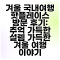 겨울 국내여행 핫플레이스 방문 후기: 추억 가득한 설렘 가득한 겨울 여행 이야기