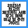 2025년 최고의 체크카드 사용 후기: 혜택 비교 및 추천 가이드