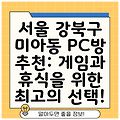 서울 강북구 미아동 PC방 추천: 게임과 휴식을 위한 최고의 선택!