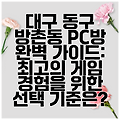 대구 동구 방촌동 PC방 완벽 가이드: 최고의 게임 경험을 위한 선택 기준은?