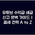 유튜브 수익금 세금 신고 완벽 가이드 | 절세 전략 A to Z