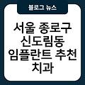 서울 종로구 신도림동 임플란트 추천 서울임플란트치과임플란트유명한곳 임플란트항목별비용 치과 치과임플란트비용가격 서울임플란트잘하는곳