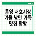 통영 서호시장: 겨울 낭만과 맛집 탐방, 한 번에 누려보세요!