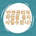 현장에서의 작업중지! 누가 시킬수 있나? 안전관리자는 작업중지의 권한이 있나요?