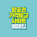 항공권 비행기표 가격 비교 사이트 구매 팁