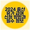 2024 출산 휴가 급여 신청 방법과 필수 정보