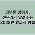 피부톤 밝히기, 전문가가 알려주는 2025년 효과적 방법