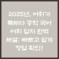 2025년, 어휘가 독해다 중학 국어 어휘 답지 완벽 해설: 빠르고 쉽게 정답 확인!