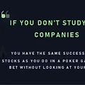 If you don't study any companies, you have the same success buying stocks as you do in a poker game if you bet without looking at your cards.