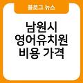 남원시 영어유치원 영어유치원설명회 추천 놀이식학습식장단점 비용가격 효과