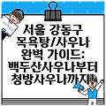 서울 강동구 목욕탕/사우나 완벽 가이드: 백두산사우나부터 청방사우나까지!