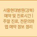 서울현대병원(강북) 예약 및 진료시간 | 주말 진료, 전문의와 앱 예약 정보 정리