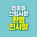 신입사원 환영 인사말 Ι 업종별 환영 문구