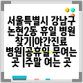 서울특별시 강남구 논현2동 휴일 병원 찾기|야간진료 병원|공휴일 문여는 곳 |주말 여는 곳