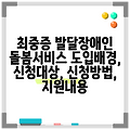 최중증 발달장애인 돌봄서비스 도입배경, 신청대상, 신청방법, 지원내용