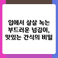 입에서 살살 녹는 부드러운 넘김이, 맛있는 간식의 비밀