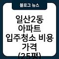 일산2동 아파트 입주청소 입주청소업체추천 비용가격(25평) 입주청소원룸가격 입주청소잘하는곳 입주청소후기