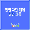 팝업 차단 해제 방법 크롬