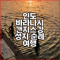 인도 바라나시 갠지스강 성지 순례 여행