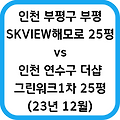 인천 부평구 부평SK뷰해모로 연수구 더샵그린워크1차 입지 시세 비교
