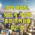 강북 아파트, 도심 속 가성비 좋은 주거지를 찾는 법
