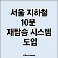 서울 지하철 10분 재탑승 시스템 도입 | 편리하게 이용하세요.