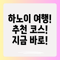 하노이 여행 가이드: 놓칠 수 없는 추천 코스와 액티비티 완벽 정복!