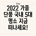 2022년 가을, 눈부신 단풍 여행! 국내 5대 단풍 명소를 탐험하세요!