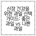 신장 건강을 위한 과일 선택 가이드: 좋은 과일 vs 나쁜 과일