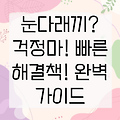 눈다래끼, 한 순간에 끝내자! 원인, 증상, 그리고 효과적인 대처법 완벽 가이드