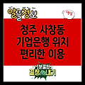 청주 사창동 기업은행 위치 및 영업시간: 편리한 금융 서비스 이용 가이드