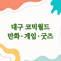 대구 코믹월드 | 만화, 게임, 굿즈의 향연