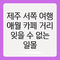 제주 서쪽 여행 완벽 가이드: 애월 카페 거리 & 잊을 수 없는 일몰 명소 3곳