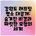 강원도 래프팅 명소 대공개: 숨겨진 비경과 짜릿한 모험의 세계