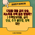 디딤돌 대출 금리 상승, 저소득층 주택 꿈은 꺾일까? | 주택담보대출, 금리 인상, 주거 불안정, 정책 대안