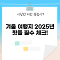 2025년 겨울방학해외여행지 5곳, 이건 꼭 알아야 함!