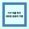 P2P 대출 투자! 새로운 금융의 지평을 열다